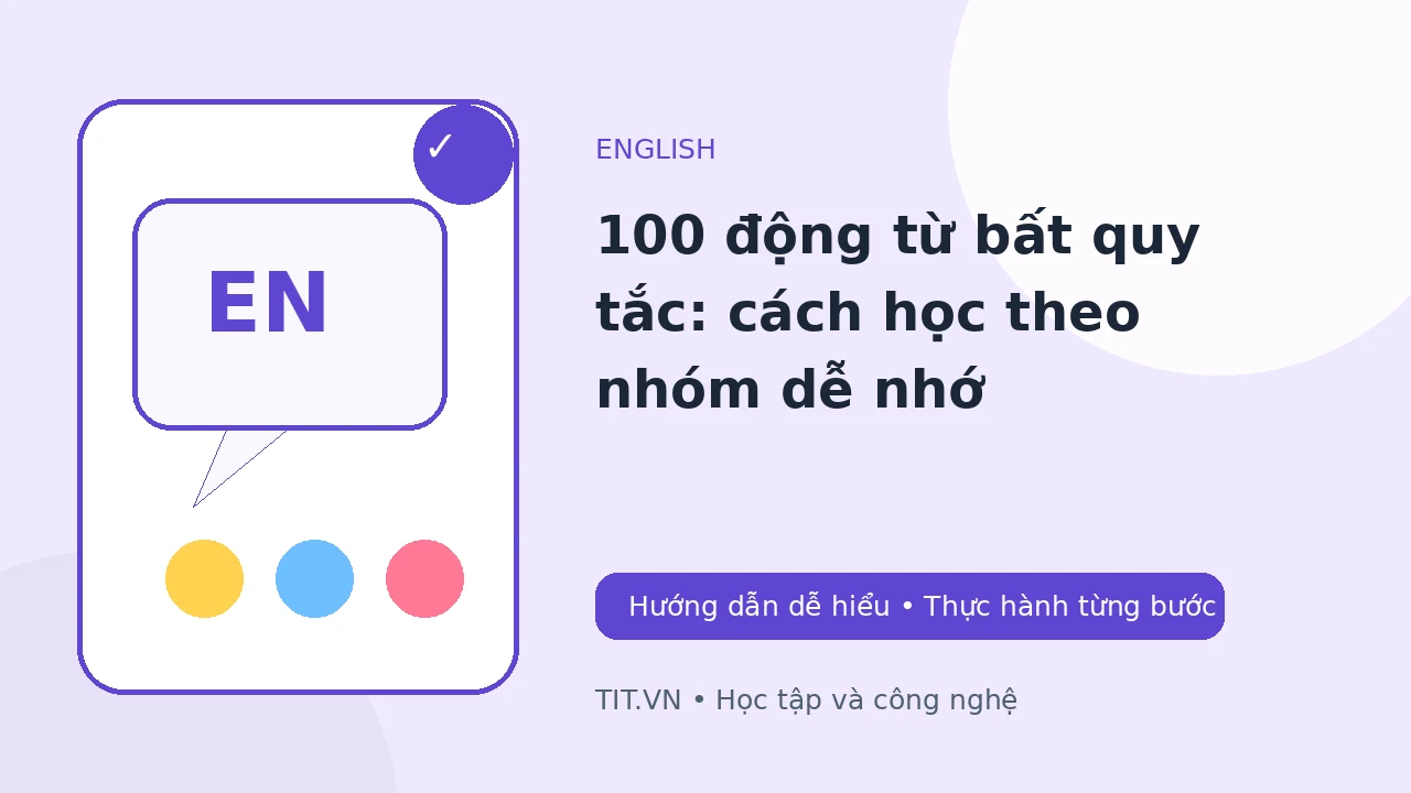 100 động từ bất quy tắc: cách học theo nhóm dễ nhớ