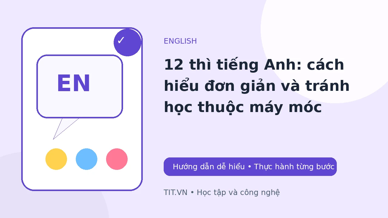 12 thì tiếng Anh: cách hiểu đơn giản và tránh học thuộc máy móc