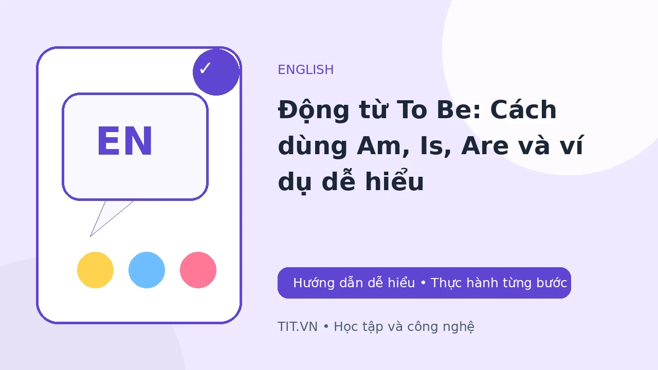 Động từ To Be: Cách dùng Am, Is, Are và ví dụ dễ hiểu